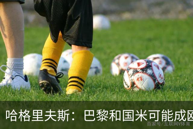 哈格里夫斯：巴黎&国米可能成欧冠黑马